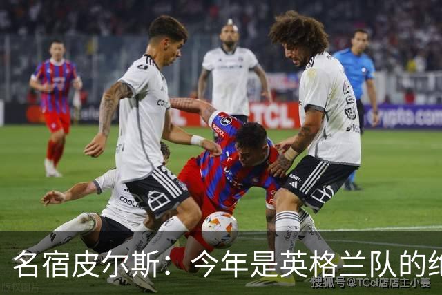 名宿皮尔斯：今年是英格兰队的绝佳机会，图赫尔要带队取得突破